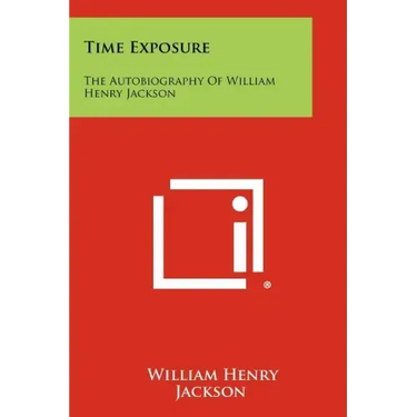 Time Exposure: The Autobiography Of William Henry Jackson