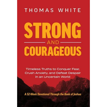 Strong and Courageous: Timeless Truths to Conquer Fear, Crush Anxiety, and Defeat Despair in an Uncertain World