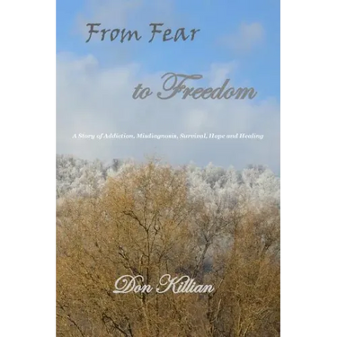 From Fear to Freedom: A Story of Addiction, Misdiagnosis, Survival, Hope and Healing