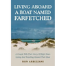 Living Aboard a Boat Named Farfetched: A Couple Tells Their Story of Eight Years Living and Traveling Aboard Their Boat