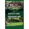 Essential Guide to Backyard Gardening: A simple Guide On How to Start and Sustain a Self Sufficient Thriving Organic Vegetable Garden even if you are