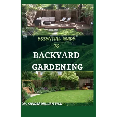 Essential Guide to Backyard Gardening: A simple Guide On How to Start and Sustain a Self Sufficient Thriving Organic Vegetable Garden even if you are