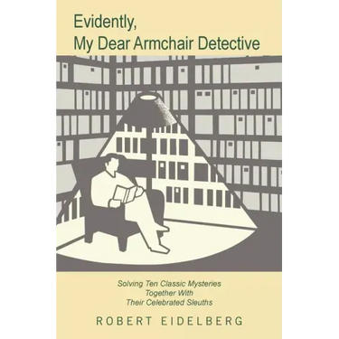Evidently, My Dear Armchair Detective: Solving Ten Classic Mysteries Together with Their Celebrated Sleuths