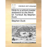 Hints to a School-Master. Address'd to the Revd. Dr. Turnbull. by Stephen Duck.