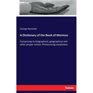 A Dictionary of the Book of Mormon: Comprising its biographical, geographical and other proper names. Pronouncing vocabulary.