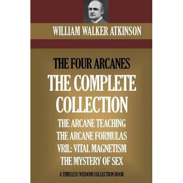 The Four Arcanes: The Complete Arcane Collection of Four Books (The Arcane Teaching, Arcane Formulas, Vril & The Mystery of Sex)