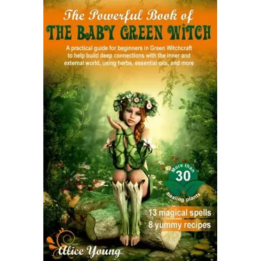 The Powerful Book of the Baby Green Witch: A Practical Guide for Beginners in Green Witchcraft to Help Build Deep Connections with the Inner and Exter