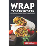 Wrap Cookbook: Easy Sandwich Wrap Recipes for Beginners, Delicious Sandwiches for Breakfast, Lunch, and Dinner