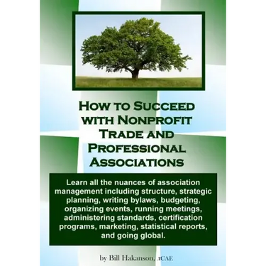 How to Succeed with Nonprofit Trade and Professional Associations: What nonprofit organizations are, why they exist, how they operate and all the nuan