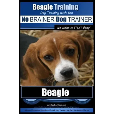 Beagle Training Dog Training with the No BRAINER Dog TRAINER We Make it THAT Easy!: How to EASILY TRAIN Your Beagle