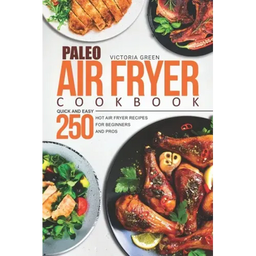 Paleo Air Fryer Cookbook - Quick and Easy 250 Hot Air Fryer Recipes for Beginners and Pros