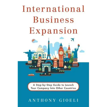International Business Expansion: A Step-by-Step Guide to Launch Your Company Into Other Countries
