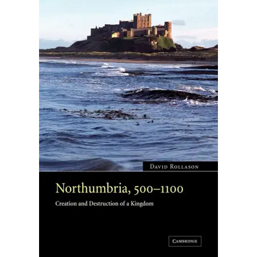 Northumbria, 500 1100: Creation and Destruction of a Kingdom