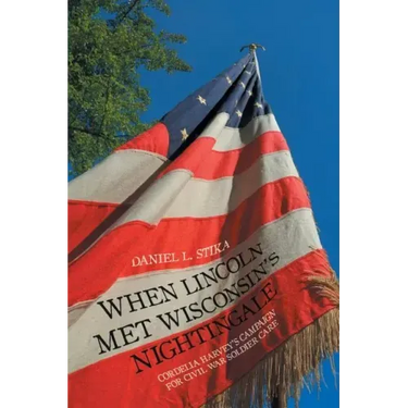 When Lincoln Met Wisconsin's Nightingale: Cordelia Harvey's Campaign for Civil War Soldier Care