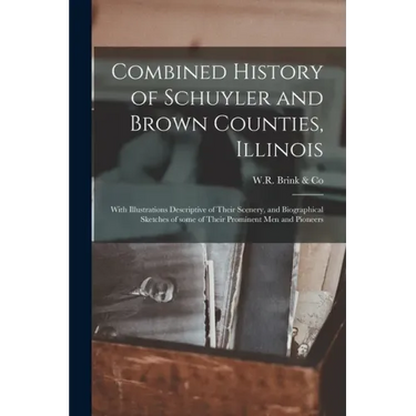 Combined History of Schuyler and Brown Counties, Illinois: With Illustrations Descriptive of Their Scenery, and Biographical Sketches of Some of Their