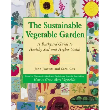 The Sustainable Vegetable Garden: A Backyard Guide to Healthy Soil and Higher Yields