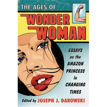 The Ages of Wonder Woman: Essays on the Amazon Princess in Changing Times