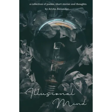 Illusional Mind: A Collection of Poems, Short Stories and Thoughts.