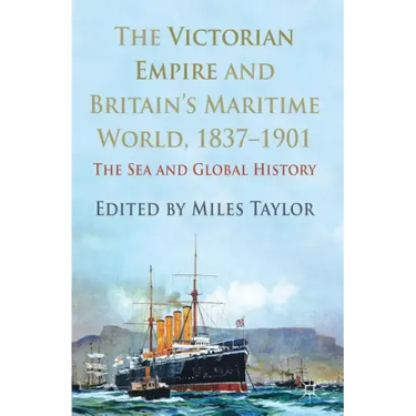 The Victorian Empire and Britain's Maritime World, 1837-1901: The Sea and Global History