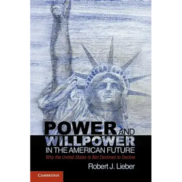 Power and Willpower in the American Future: Why the United States Is Not Destined to Decline