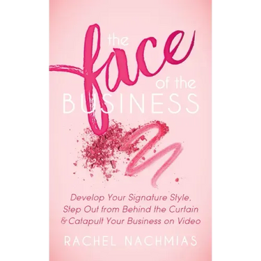 The Face of the Business: Develop Your Signature Style, Step Out from Behind the Curtain and Catapult Your Business on Video