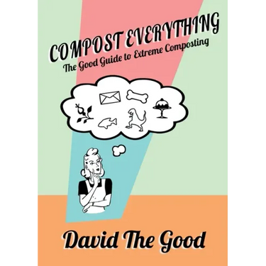 Compost Everything: The Good Guide to Extreme Composting