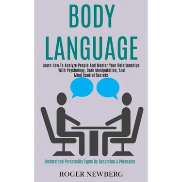 Body Language: Learn How to Analyze People and Master Your Relationships With Psychology, Dark Manipulation, and Mind Control Secrets