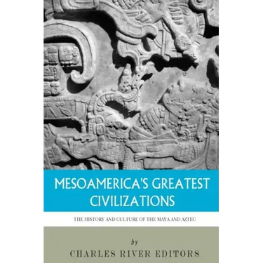 Mesoamerica's Greatest Civilizations: The History and Culture of the Maya and Aztec