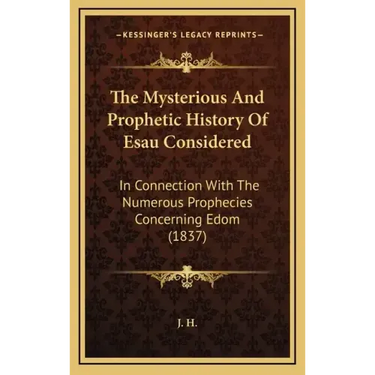 The Mysterious And Prophetic History Of Esau Considered: In Connection With The Numerous Prophecies Concerning Edom (1837)