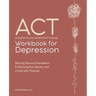 Acceptance and Commitment Therapy Workbook for Depression: Moving Beyond Depression, Embracing Your Values, and Living with Purpose