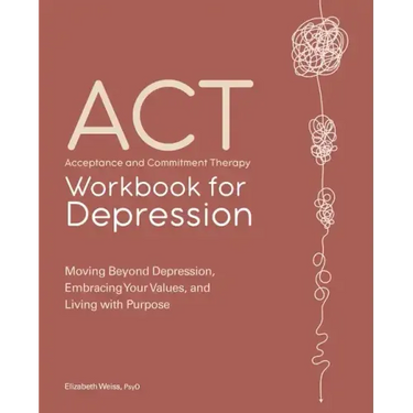 Acceptance and Commitment Therapy Workbook for Depression: Moving Beyond Depression, Embracing Your Values, and Living with Purpose