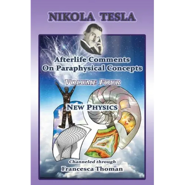 Nikola Tesla: Afterlife Comments On Paraphysical Concepts: Volume Four, New Physics