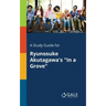 A Study Guide for Ryunosuke Akutagawa's "In a Grove"
