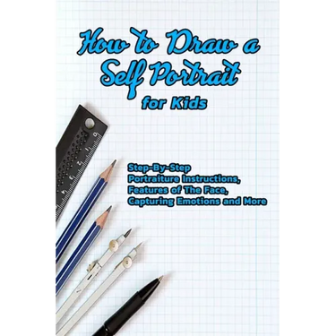 How to Draw a Self Portrait for Kids: Step-By-Step Portraiture Instructions, Features of The Face, Capturing Emotions and More: Guide to Drawing Faces