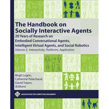 The Handbook on Socially Interactive Agents: 20 Years of Research on Embodied Conversational Agents, Intelligent Virtual Agents, and Social Robotics,