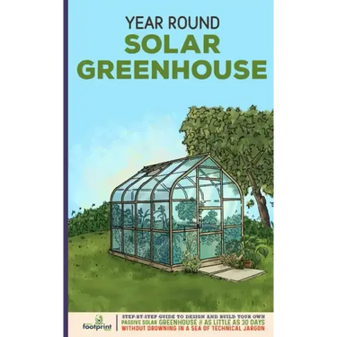 Year Round Solar Greenhouse: Step-By-Step Guide to Design And Build Your Own Passive Solar Greenhouse in as Little as 30 Days Without Drowning in a