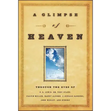 A Glimpse of Heaven: Through the Eyes of C.S. Lewis, Dr. Tony Evans, Calvin Miller, Randy Alcorn. J. Oswald Sanders, John Wesley, and Other