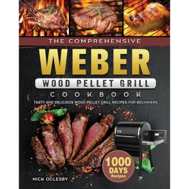 The Comprehensive Weber Wood Pellet Grill Cookbook: 1000-Day Tasty And Delicious Wood Pellet Grill Recipes For Beginners