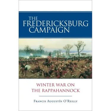 The Fredericksburg Campaign: Winter War on the Rappahannock