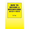 How to Become a Billionaire: And Keep It Forever