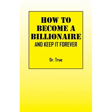 How to Become a Billionaire: And Keep It Forever
