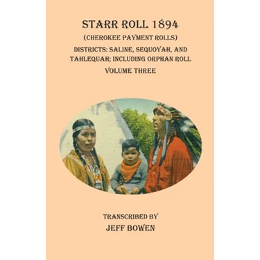 Starr Roll 1894 (Cherokee Payment Rolls) Volume Three: Districts: Saline, Sequoyah, and Tahlequah; Including Orphan Roll