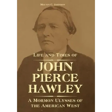 Life and Times of John Pierce Hawley: A Mormon Ulysses of the American West