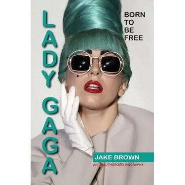 Lady Gaga - Born to Be Free: An Unauthorized Biography