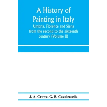A history of painting in Italy: Umbria, Florence and Siena: from the second to the sixteenth century (Volume II)