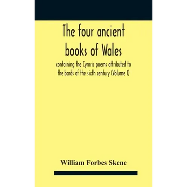 The Four Ancient Books Of Wales: Containing The Cymric Poems Attributed To The Bards Of The Sixth Century (Volume I)
