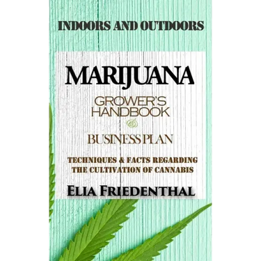 Marijuana Grower's Handbook & Business Plan: Techniques & Facts Regarding the Cultivation of Cannabis - INDOORS AND OUTDOORS