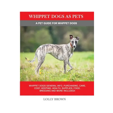 Whippet Dogs as Pets: Whippet Dogs General Info, Purchasing, Care, Cost, Keeping, Health, Supplies, Food, Breeding and more included! A Pet