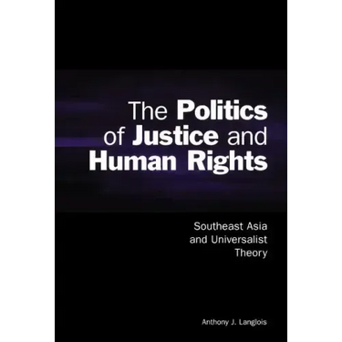 The Politics of Justice and Human Rights: Southeast Asia and Universalist Theory