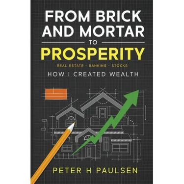From Brick and Mortar to Prosperity: How I Created Wealth: Real Estate - Banking - Stocks